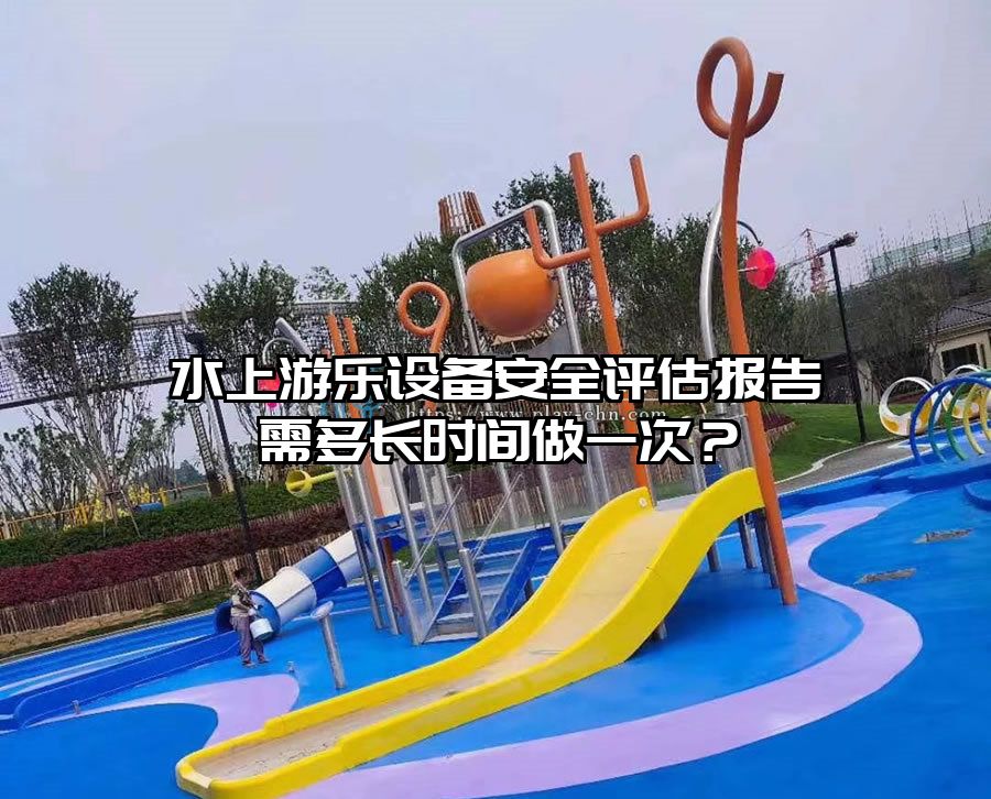 水上游樂設(shè)備安全評估報告需多長時間做一次？